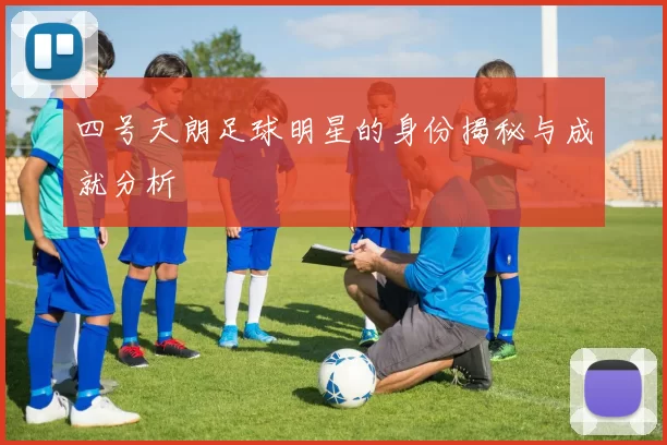 四号天朗足球明星的身份揭秘与成就分析