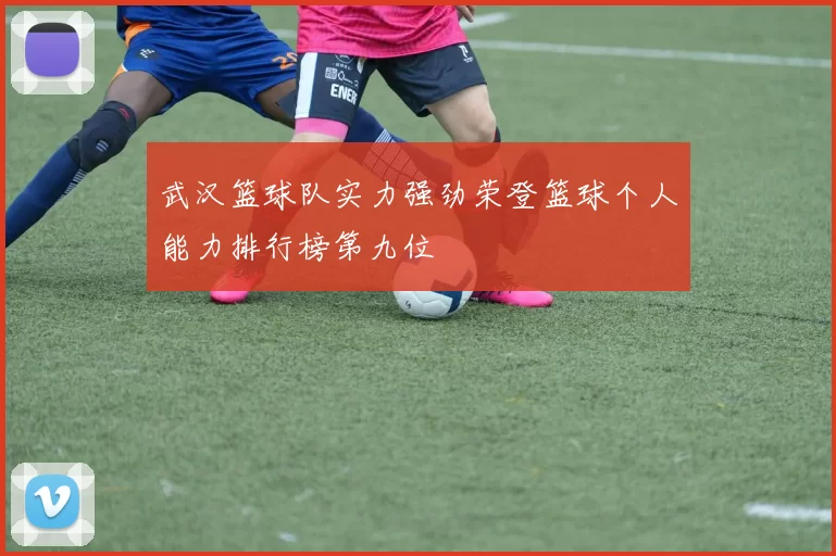 武汉篮球队实力强劲荣登篮球个人能力排行榜第九位