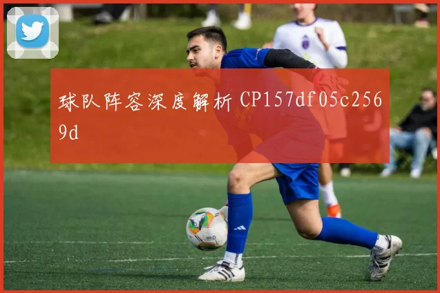 球队阵容深度解析 CP157df05c2569d