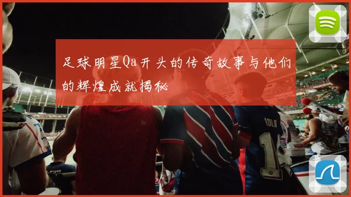 足球明星Qa开头的传奇故事与他们的辉煌成就揭秘