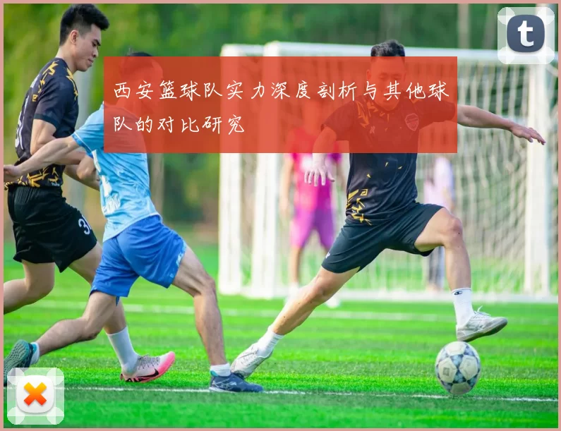 西安篮球队实力深度剖析与其他球队的对比研究