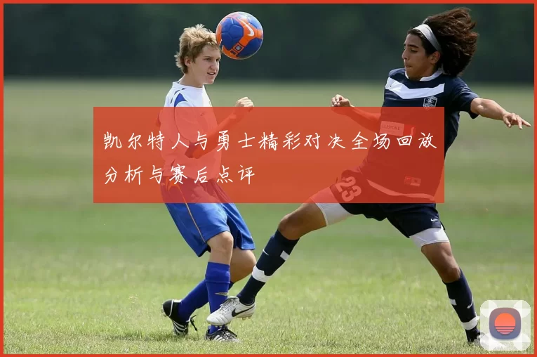 凯尔特人与勇士精彩对决全场回放分析与赛后点评
