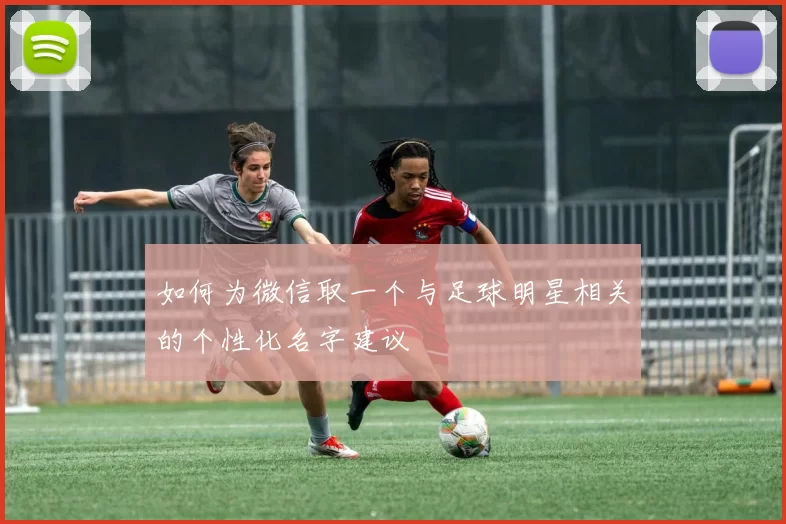 如何为微信取一个与足球明星相关的个性化名字建议