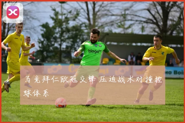 马竞拜仁欧冠交锋 压迫战术对撞控球体系