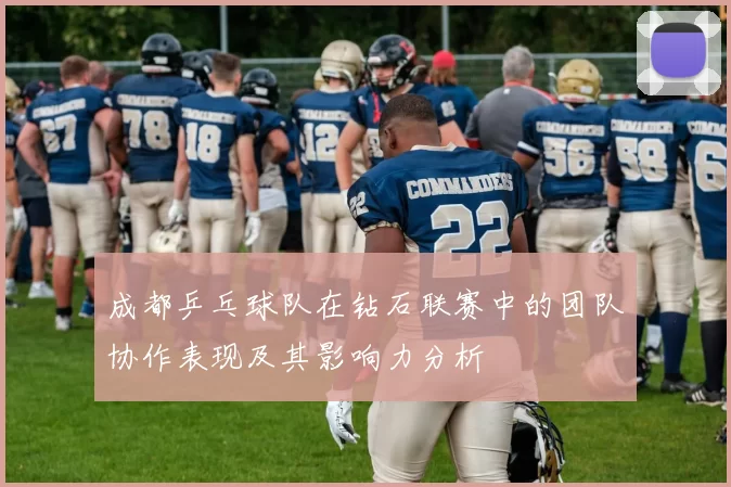 成都乒乓球队在钻石联赛中的团队协作表现及其影响力分析
