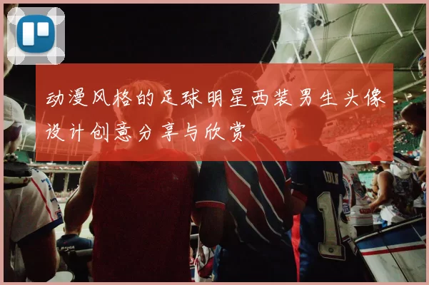 动漫风格的足球明星西装男生头像设计创意分享与欣赏