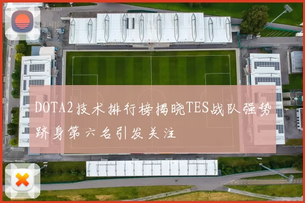 DOTA2技术排行榜揭晓TES战队强势跻身第六名引发关注
