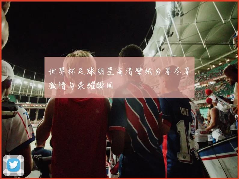 世界杯足球明星高清壁纸分享尽享激情与荣耀瞬间