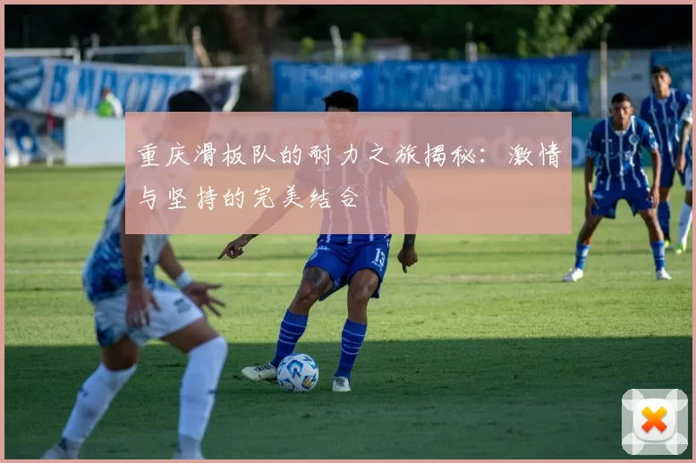 重庆滑板队的耐力之旅揭秘：激情与坚持的完美结合
