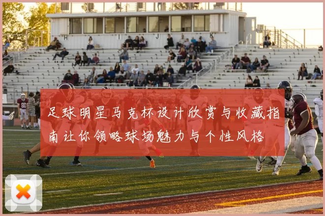 足球明星马克杯设计欣赏与收藏指南让你领略球场魅力与个性风格
