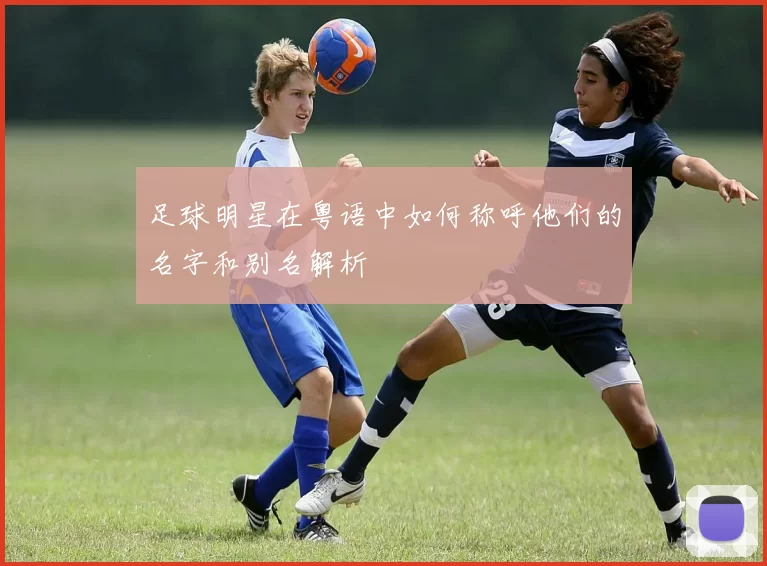 足球明星在粤语中如何称呼他们的名字和别名解析