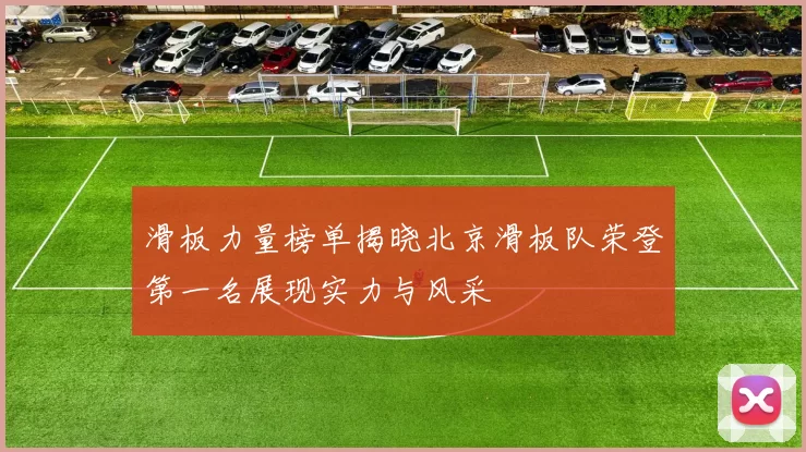 滑板力量榜单揭晓北京滑板队荣登第一名展现实力与风采